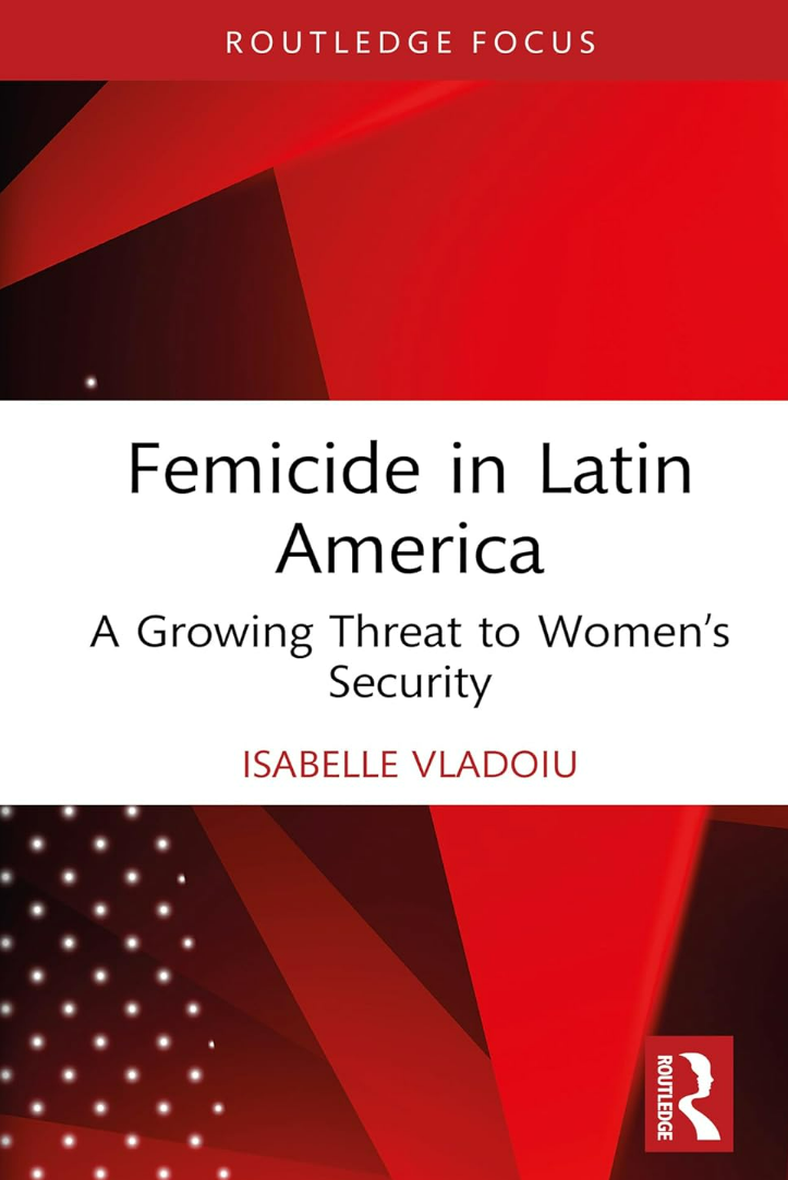Isabelle Vladoiu Femicide in&nbsp;Latin America: A&nbsp;Growing Threat to&nbsp;Women’s Security (Focus on&nbsp;Global Gender and Sexuality) 2025