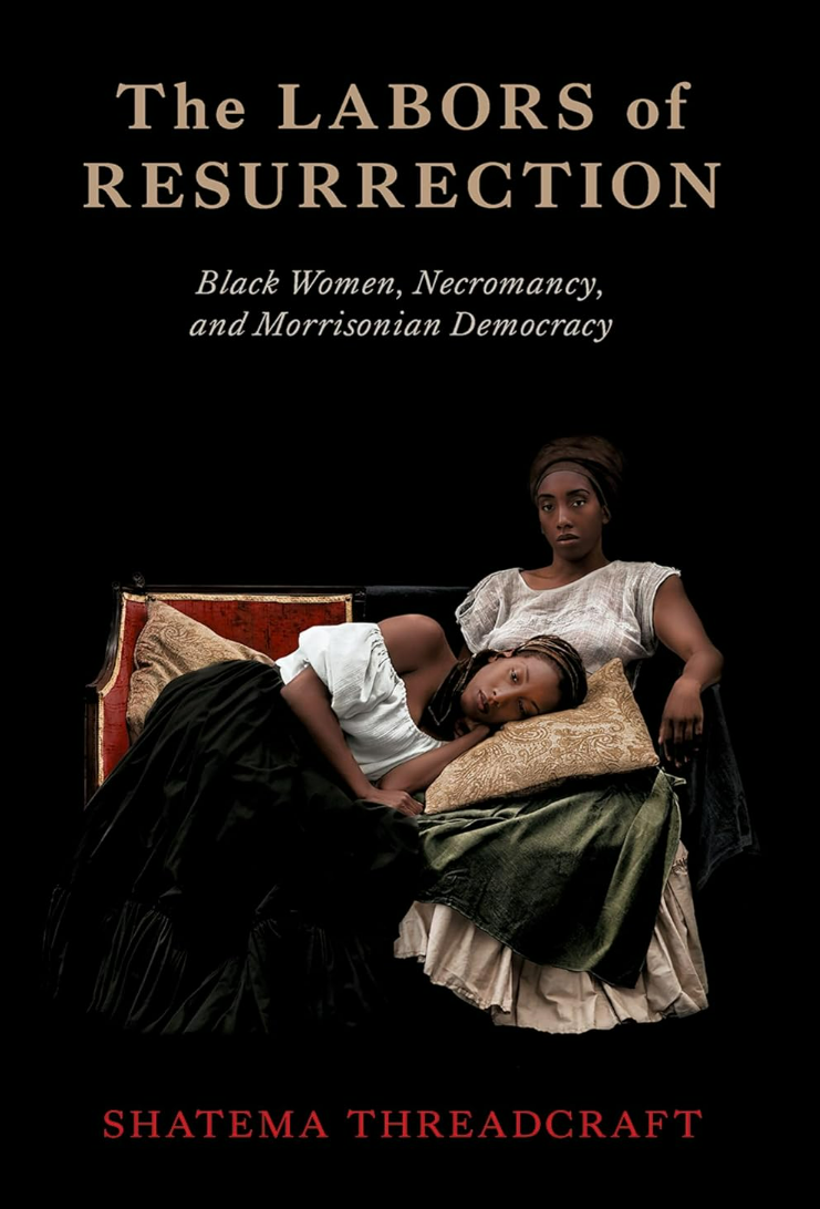 Shatema Threadcraft The Labors of Resurrection: Black Women, Necromancy, and Morrisonian Democracy
